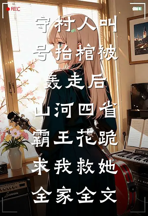 守村人叫号抬棺被轰走后，山河四省霸王花跪求我救她全家全文