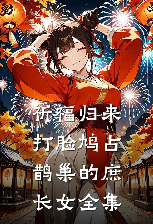 祈福归来，打脸鸠占鹊巢的庶长女全集