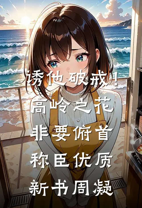 诱他破戒！高岭之花非要俯首称臣优质新书周凝