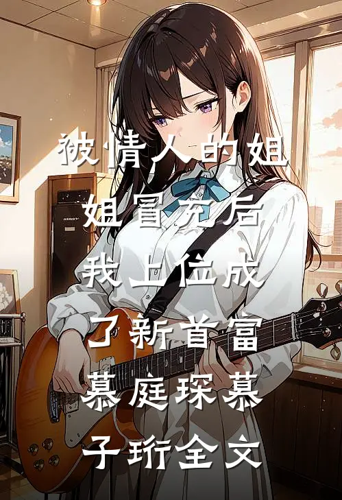 被情人的姐姐冒充后，我上位成了新首富慕庭琛慕子珩全文