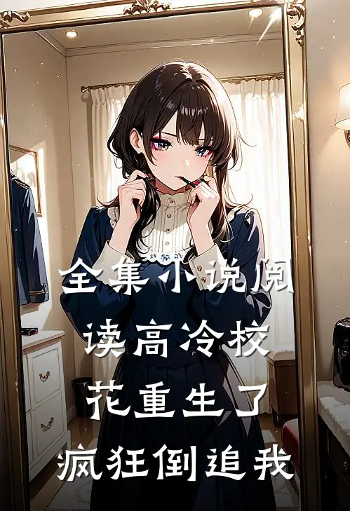 全集小说阅读高冷校花重生了，疯狂倒追我