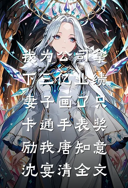 我为公司拿下三亿业绩，妻子画了只卡通手表奖励我唐知意沈宴清全文