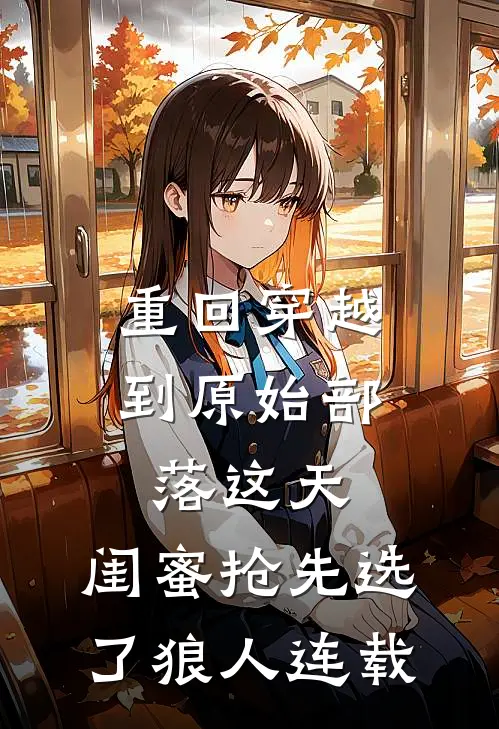重回穿越到原始部落这天，闺蜜抢先选了狼人连载