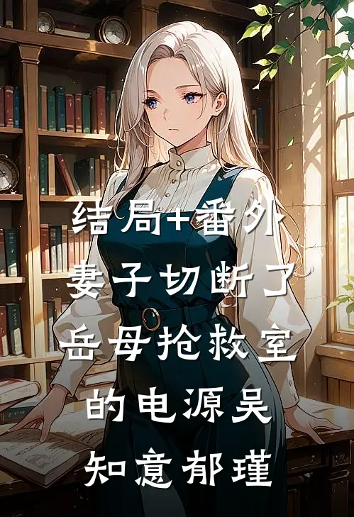 结局+番外妻子切断了岳母抢救室的电源吴知意郁瑾