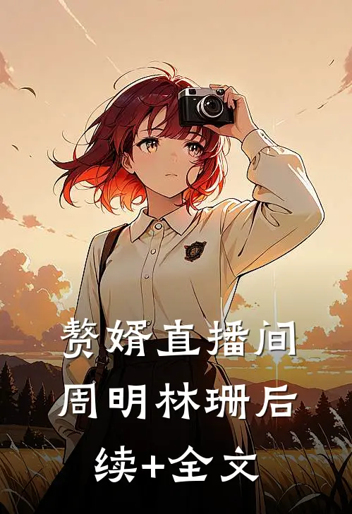 赘婿直播间周明林珊后续+全文