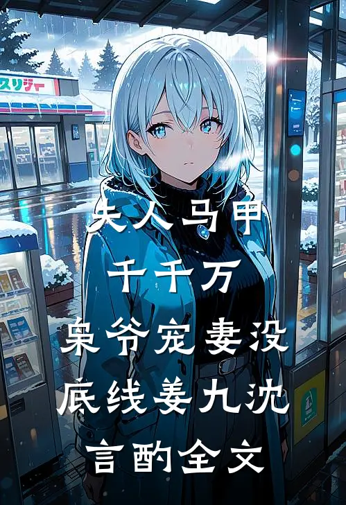 夫人马甲千千万，枭爷宠妻没底线姜九沈言酌全文
