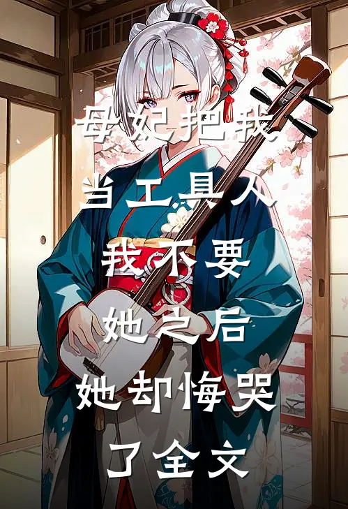 母妃把我当工具人，我不要她之后，她却悔哭了全文