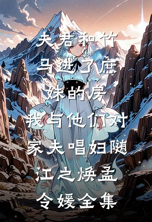 夫君和竹马进了庶妹的房，我与他们对家夫唱妇随江之焕孟令媛 全集