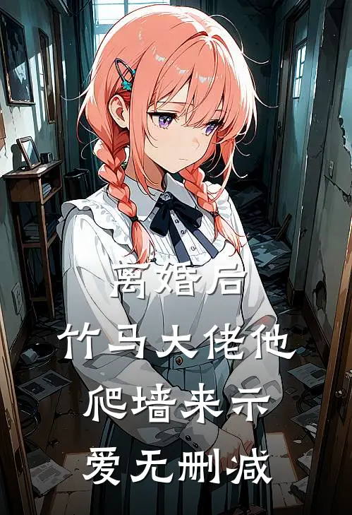 离婚后，竹马大佬他爬墙来示爱无删减