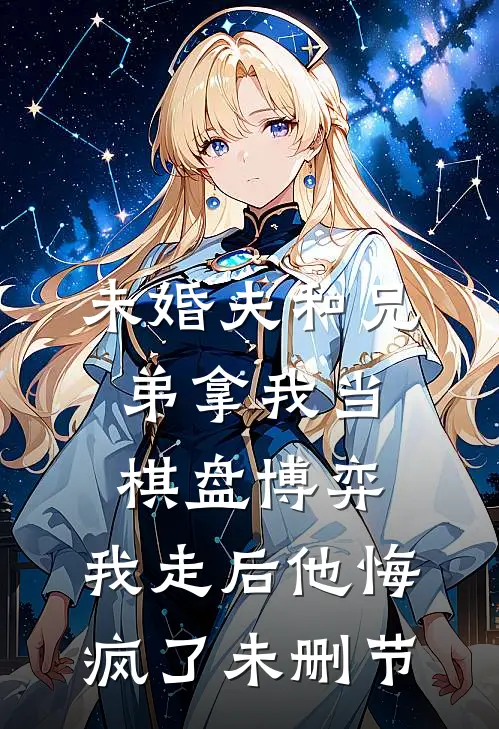 未婚夫和兄弟拿我当棋盘博弈，我走后他悔疯了未删节