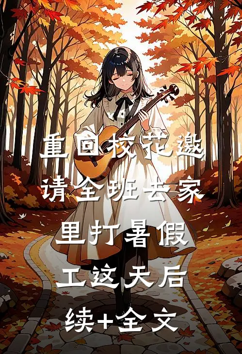 重回校花邀请全班去家里打暑假工这天后续+全文