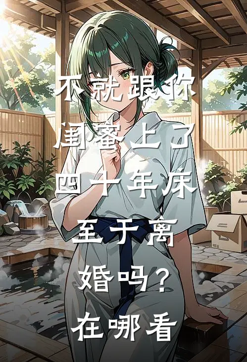 不就跟你闺蜜上了四十年床，至于离婚吗？在哪看