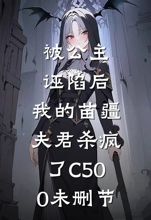 被公主诬陷后，我的苗疆夫君杀疯了C500未删节