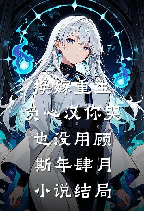 换嫁重生，负心汉你哭也没用顾斯年肆月小说结局