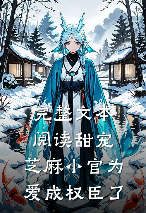 完整文本阅读甜宠：芝麻小官为爱成权臣了