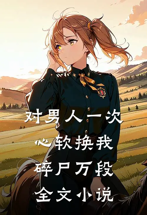 对男人一次心软换我碎尸万段全文小说