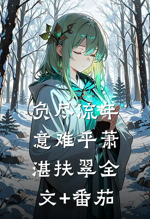 负尽流年意难平萧湛扶翠全文+番茄