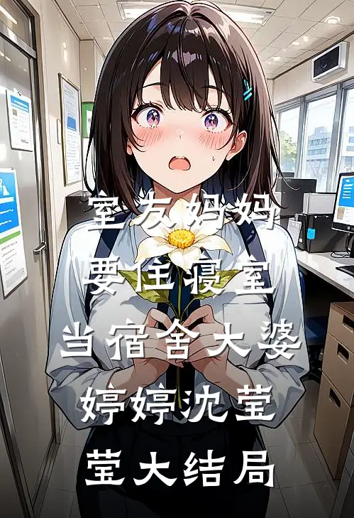 室友妈妈要住寝室，当宿舍大婆婷婷沈莹莹大结局