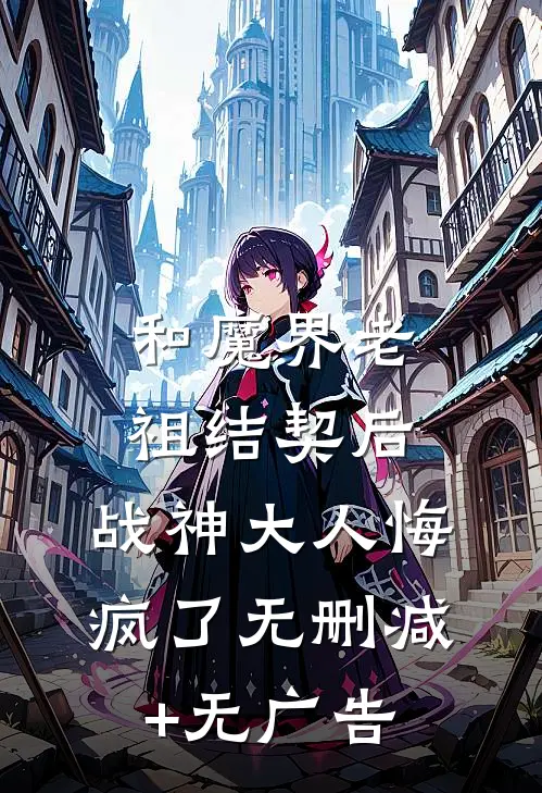 和魔界老祖结契后，战神大人悔疯了无删减+无广告