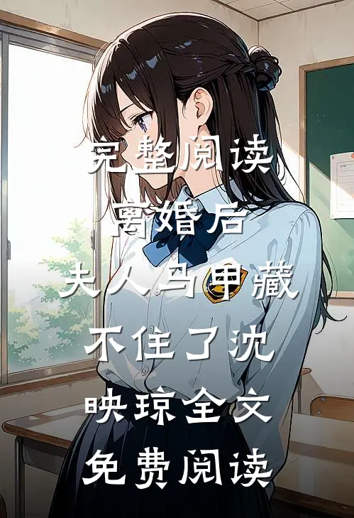 完整阅读离婚后,夫人马甲藏不住了沈映琼全文免费阅读