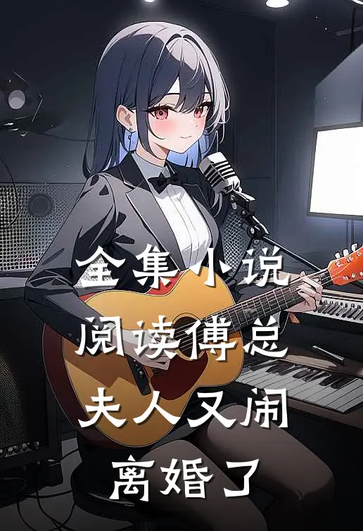 全集小说阅读傅总，夫人又闹离婚了
