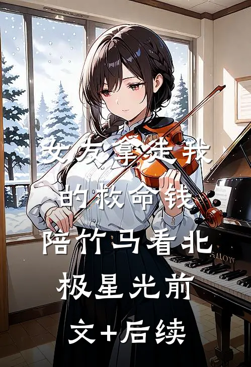 女友拿走我的救命钱，陪竹马看北极星光前文+后续