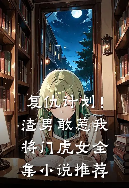 复仇计划！渣男敢惹我将门虎女全集小说推荐