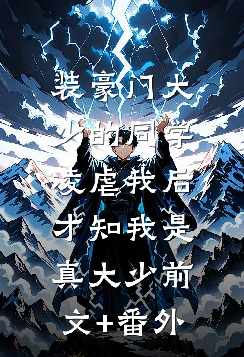 装豪门大少的同学凌虐我后，才知我是真大少前文+番外