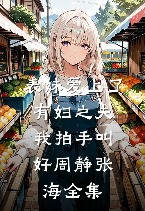 表妹爱上了有妇之夫，我拍手叫好周静张海 全集