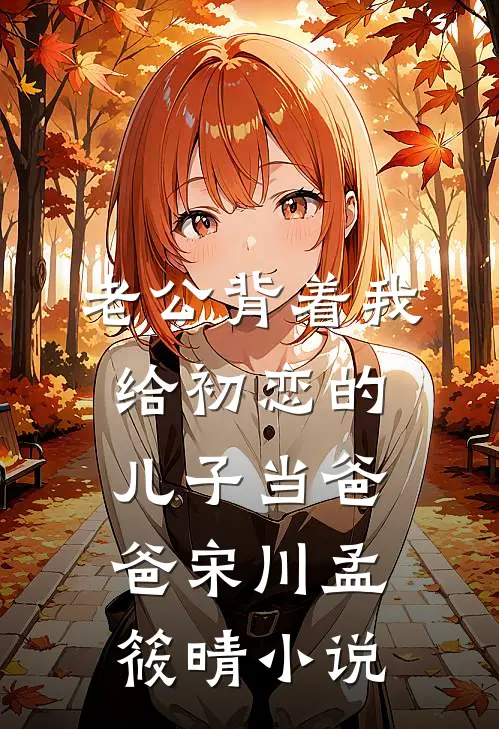 老公背着我给初恋的儿子当爸爸宋川孟筱晴小说