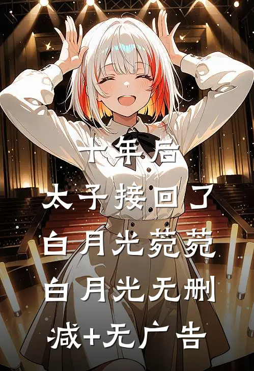 十年后，太子接回了白月光菀菀白月光无删减+无广告