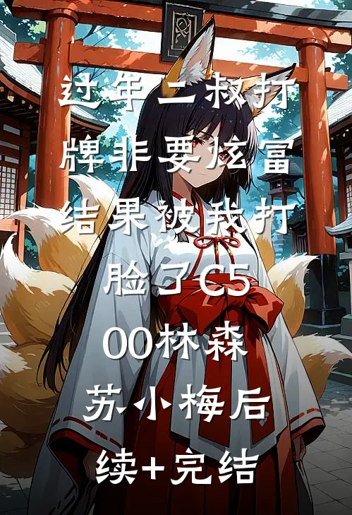 过年二叔打牌非要炫富，结果被我打脸了C500林森苏小梅后续+完结