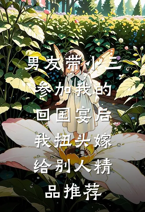 男友带小三参加我的回国宴后，我扭头嫁给别人精品推荐
