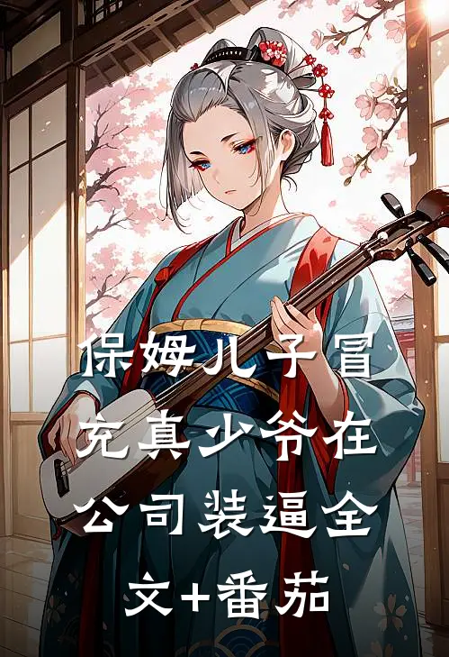 保姆儿子冒充真少爷在公司装逼全文+番茄