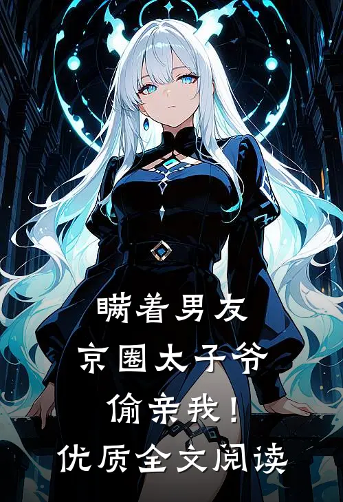 瞒着男友，京圈太子爷偷亲我！优质全文阅读
