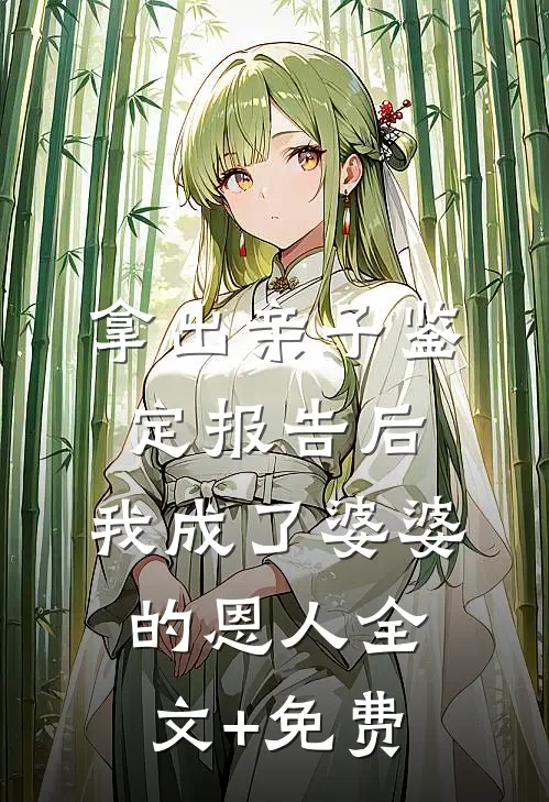 拿出亲子鉴定报告后，我成了婆婆的恩人全文+免费