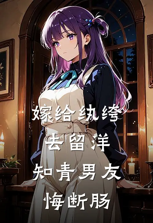 嫁给纨绔去留洋，知青男友悔断肠