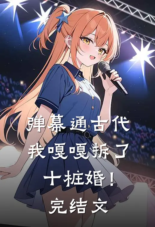 弹幕通古代，我嘎嘎拆了十桩婚！完结文