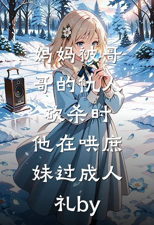 妈妈被哥哥的仇人砍杀时，他在哄庶妹过成人礼by