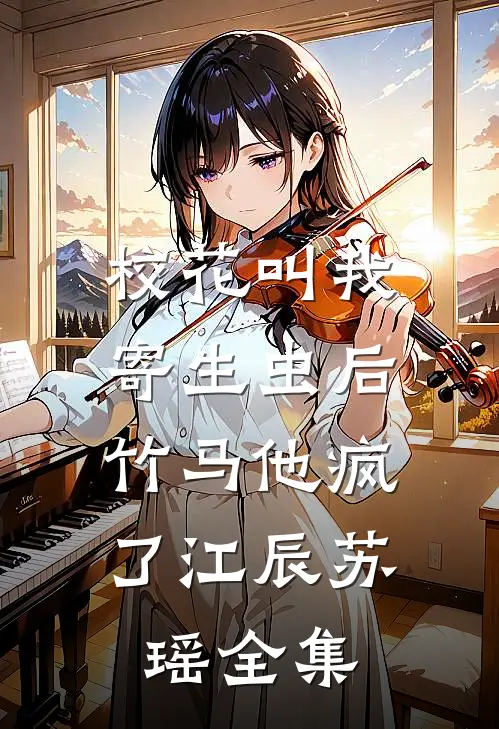 校花叫我寄生虫后，竹马他疯了江辰苏瑶全集