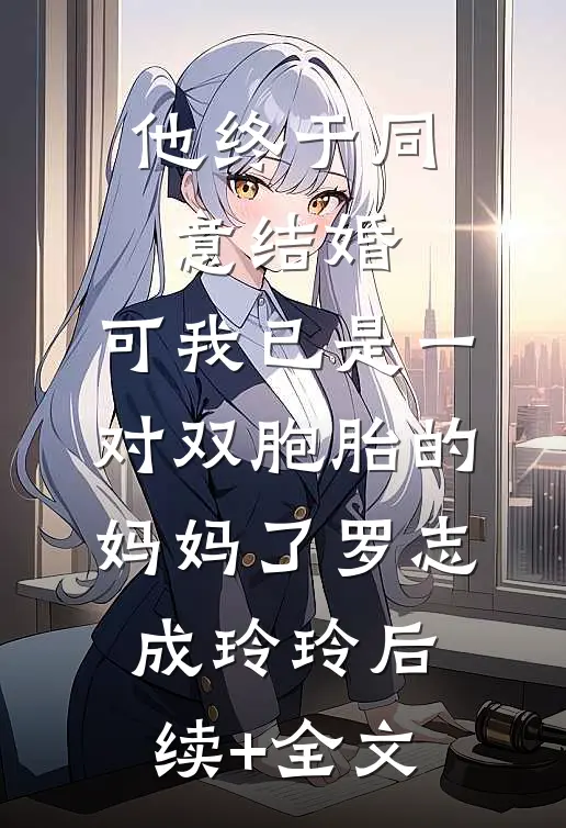 他终于同意结婚，可我已是一对双胞胎的妈妈了罗志成玲玲后续+全文