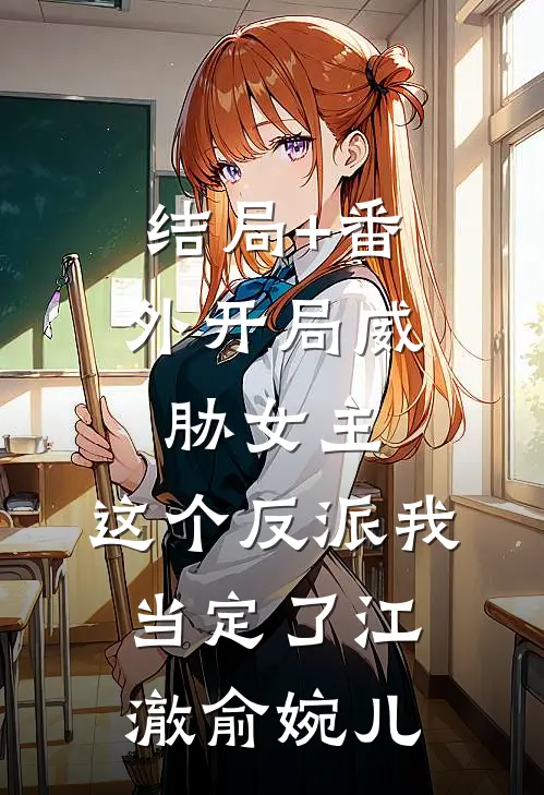 结局+番外开局威胁女主，这个反派我当定了江澈俞婉儿