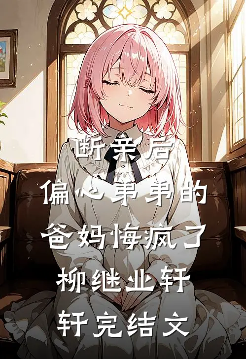断亲后，偏心弟弟的爸妈悔疯了柳继业轩轩完结文