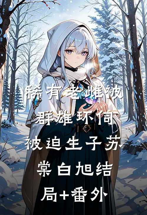 稀有老雌被群雄环伺，被迫生子苏棠白旭结局+番外