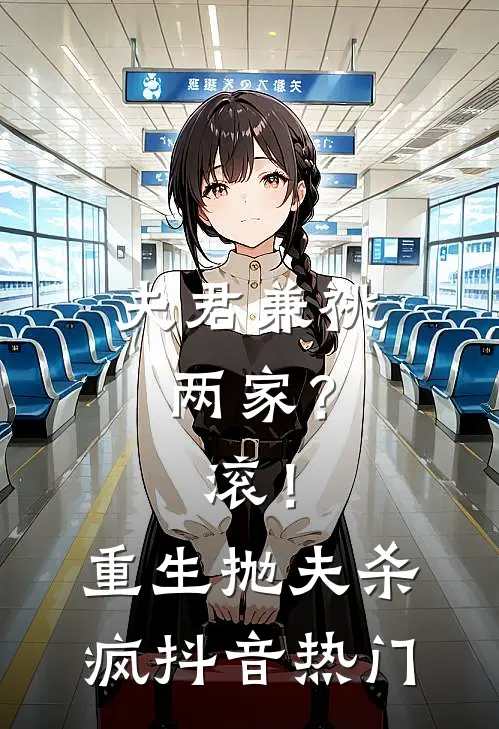夫君兼祧两家？滚！重生抛夫杀疯抖音热门