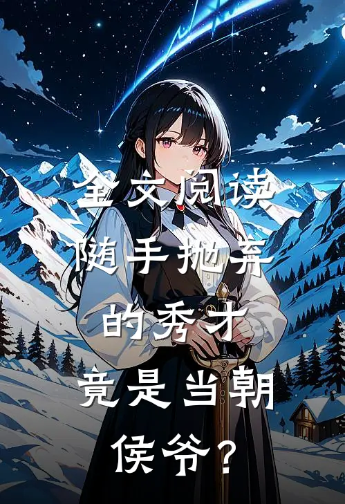全文阅读随手抛弃的秀才，竟是当朝侯爷？
