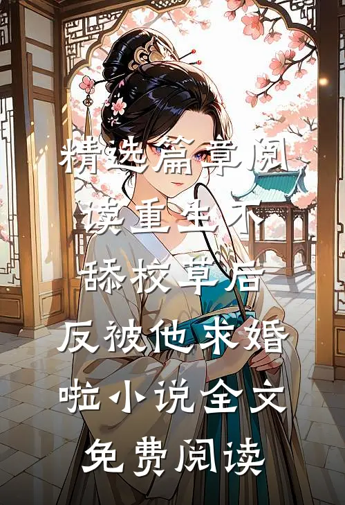 精选篇章阅读重生不舔校草后,反被他求婚啦小说全文免费阅读