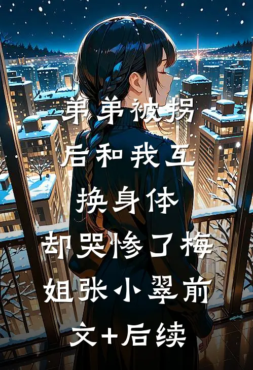 弟弟被拐后和我互换身体，却哭惨了梅姐张小翠前文+后续
