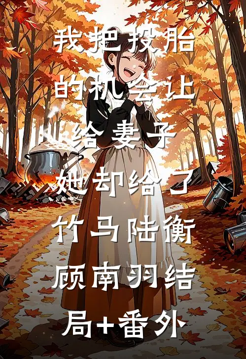 我把投胎的机会让给妻子，她却给了竹马陆衡顾南羽结局+番外