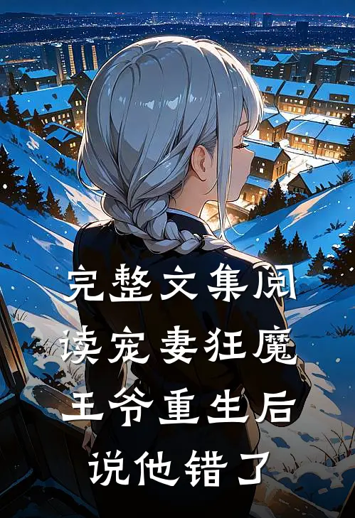 完整文集阅读宠妻狂魔：王爷重生后说他错了